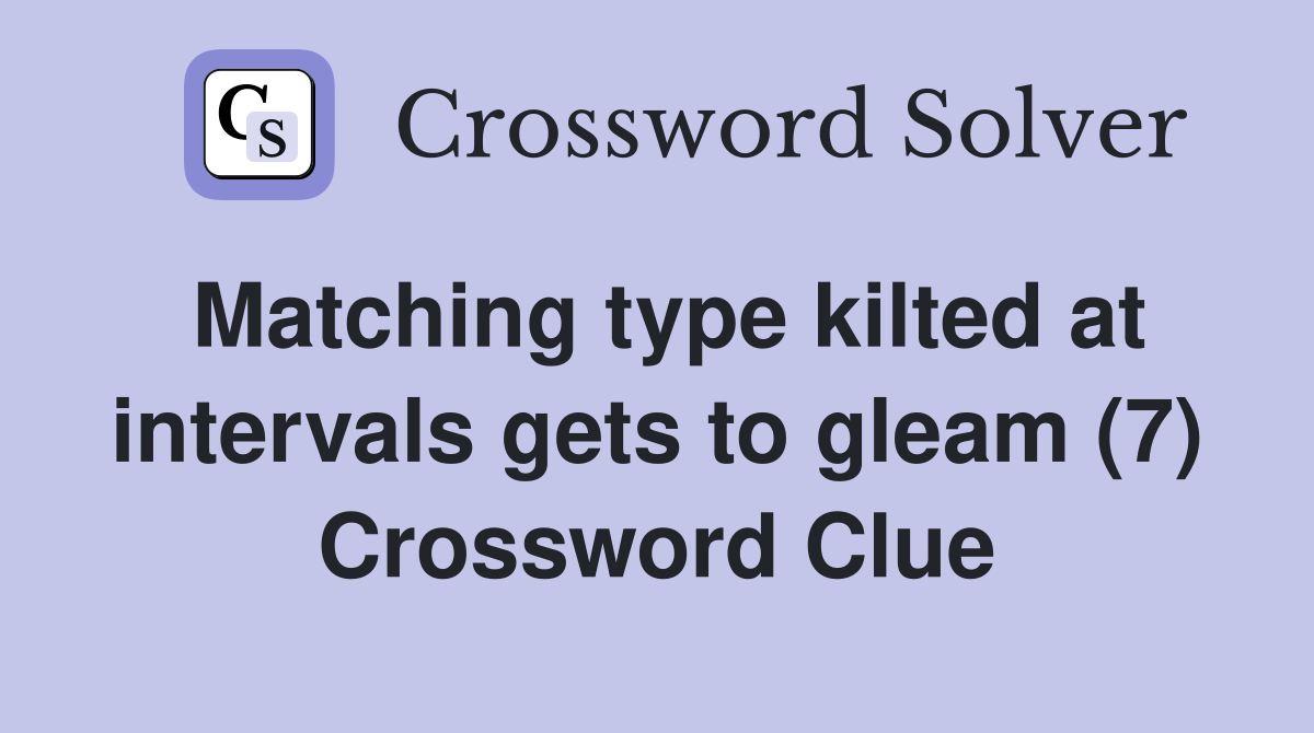 Matching type kilted at intervals gets to gleam (7) Crossword Clue